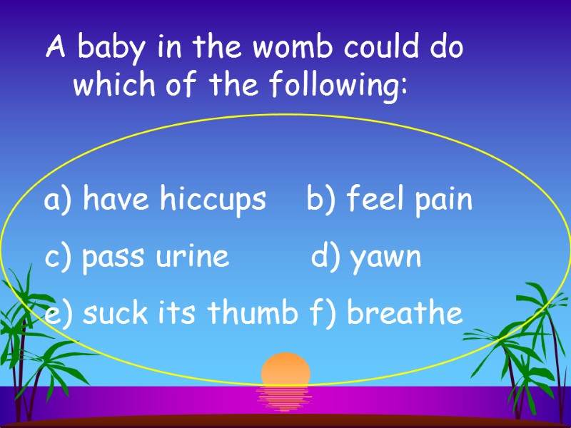 A baby in the womb could do which of the following:   have